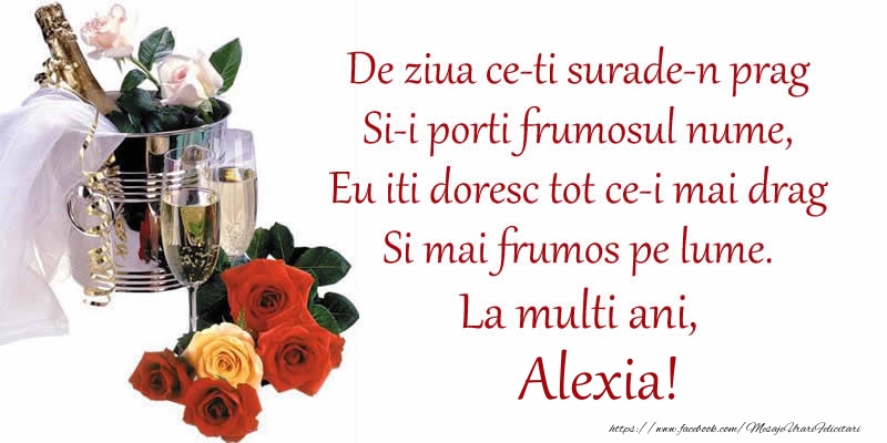 Felicitari de Ziua Numelui - Sampanie | Poezie de ziua numelui: De ziua ce-ti surade-n prag / Si-i porti frumosul nume, / Eu iti doresc tot ce-i mai drag / Si mai frumos pe lume. La multi ani, Alexia!