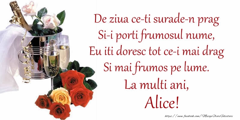 Felicitari de Ziua Numelui - Sampanie | Poezie de ziua numelui: De ziua ce-ti surade-n prag / Si-i porti frumosul nume, / Eu iti doresc tot ce-i mai drag / Si mai frumos pe lume. La multi ani, Alice!