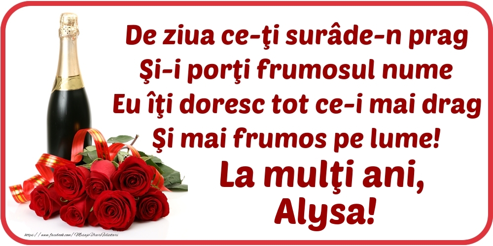 Felicitari de Ziua Numelui - Flori & Sampanie | De ziua ce-ţi surâde-n prag / Şi-i porţi frumosul nume / Eu îţi doresc tot ce-i mai drag / Şi mai frumos pe lume! La mulţi ani, Alysa!