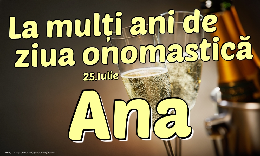 Felicitari de Ziua Numelui - 🍾🥂 Sampanie | 25.Iulie - La mulți ani de ziua onomastică Ana!