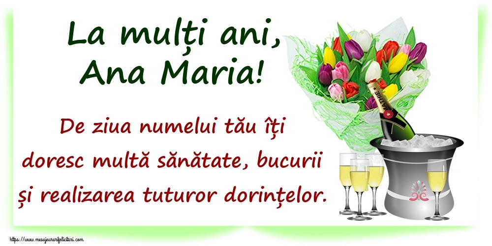 Felicitari de Ziua Numelui - La mulți ani, Ana Maria! De ziua numelui tău îți doresc multă sănătate, bucurii și realizarea tuturor dorințelor.