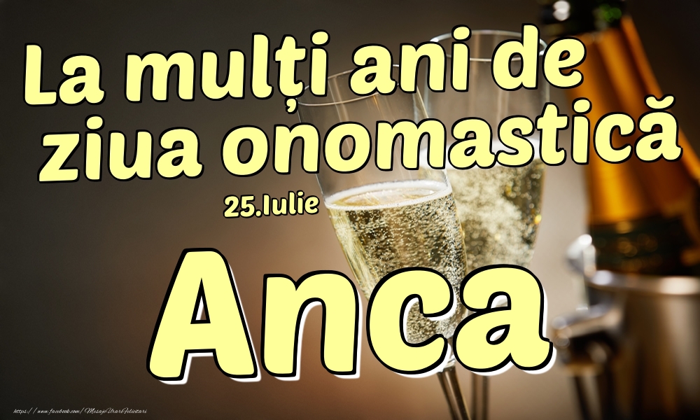 Felicitari de Ziua Numelui - 🍾🥂 Sampanie | 25.Iulie - La mulți ani de ziua onomastică Anca!