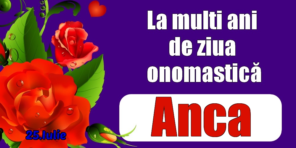 Felicitari de Ziua Numelui - 🌹 Trandafiri | 25.Iulie - La mulți ani de ziua onomastică Anca!