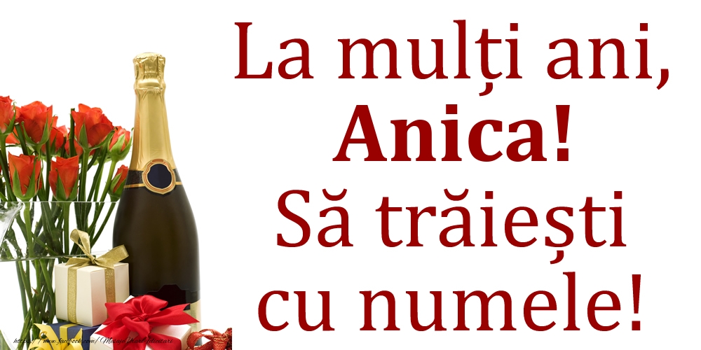 Felicitari de Ziua Numelui - 🎁🎁🌼🥳🍾🥂 Cadou & Flori & Sampanie | La mulți ani, Anica! Să trăiești cu numele!