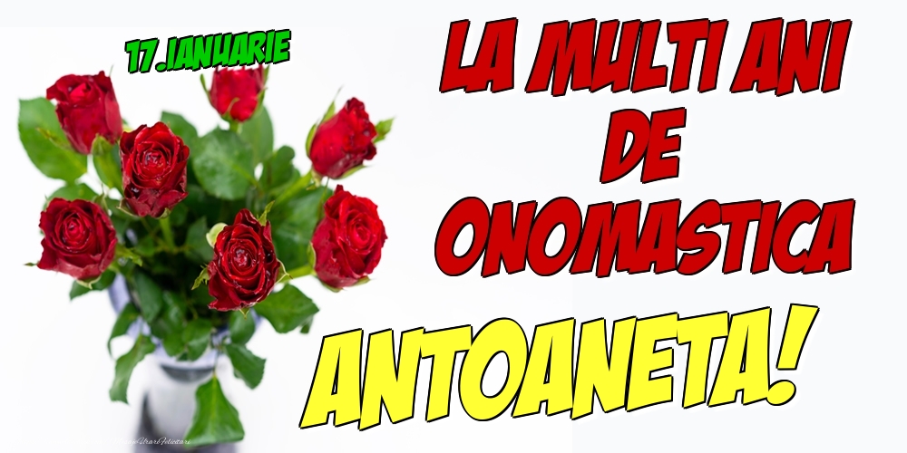 Felicitari de Ziua Numelui - Trandafiri | 17.Ianuarie - La multi ani de onomastica Antoaneta!