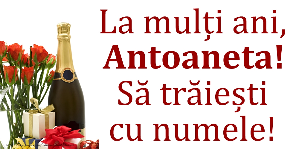Felicitari de Ziua Numelui - Cadou & Flori & Sampanie | La mulți ani, Antoaneta! Să trăiești cu numele!