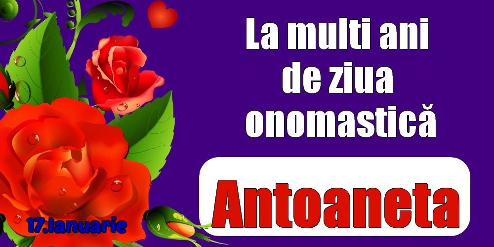 Felicitari de Ziua Numelui - Trandafiri | 17.Ianuarie - La mulți ani de ziua onomastică Antoaneta!