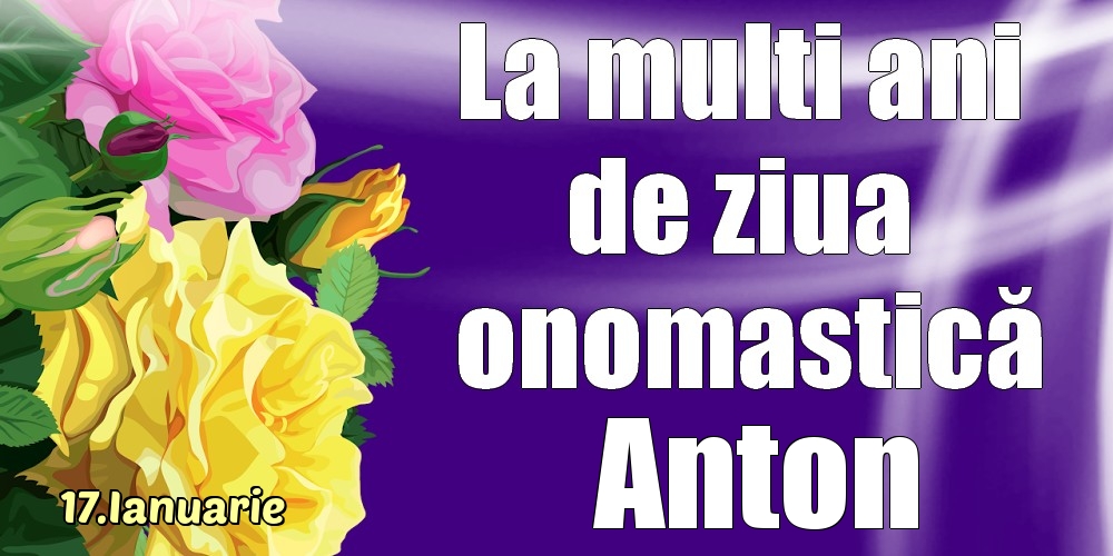 Felicitari de Ziua Numelui - Trandafiri | 17.Ianuarie - La mulți ani de ziua onomastică Anton!