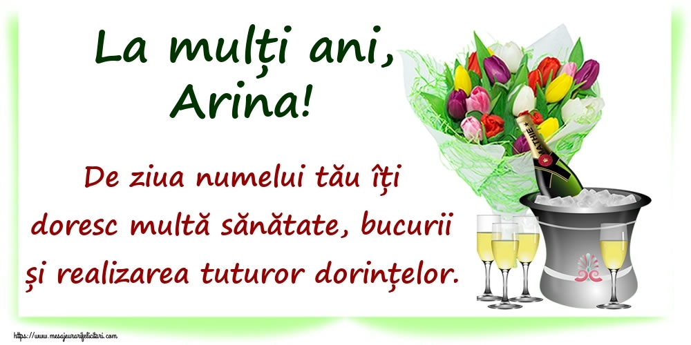 Felicitari de Ziua Numelui - La mulți ani, Arina! De ziua numelui tău îți doresc multă sănătate, bucurii și realizarea tuturor dorințelor.