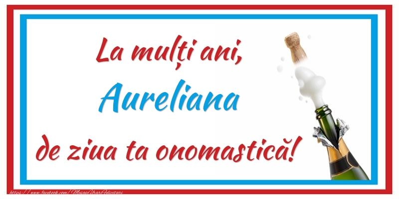 Felicitari de Ziua Numelui - Sampanie | La mulți ani, Aureliana de ziua ta onomastică!