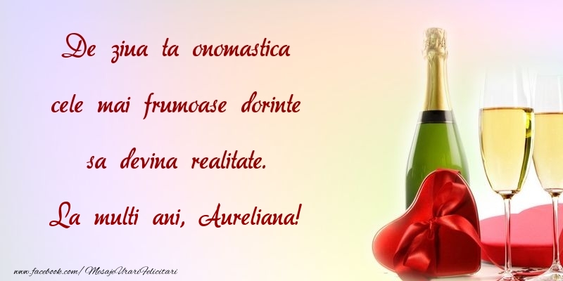 Felicitari de Ziua Numelui - De ziua ta onomastica cele mai frumoase dorinte sa devina realitate. Aureliana