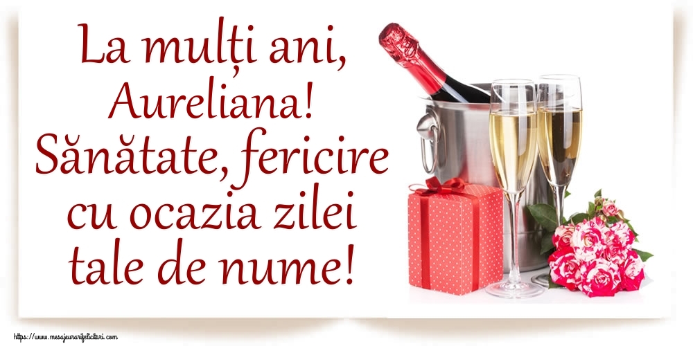 Felicitari de Ziua Numelui - Cadou & Sampanie | La mulți ani, Aureliana! Sănătate, fericire cu ocazia zilei tale de nume!