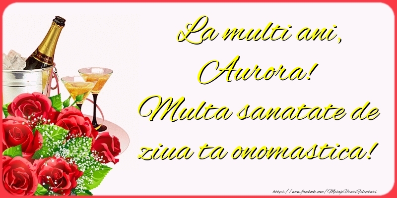 Felicitari de Ziua Numelui - Sampanie & Trandafiri | La multi ani, Aurora! Multa sanatate de ziua ta onomastica!