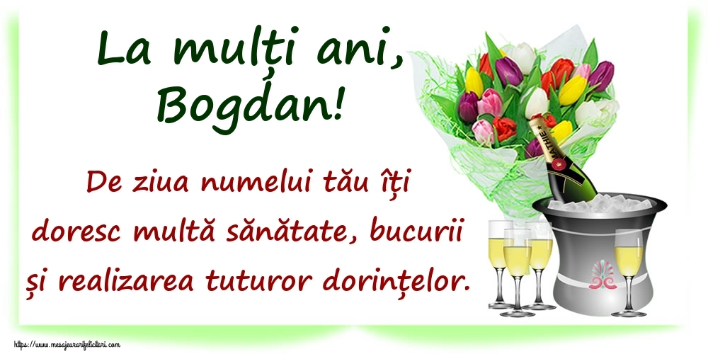 Felicitari de Ziua Numelui - La mulți ani, Bogdan! De ziua numelui tău îți doresc multă sănătate, bucurii și realizarea tuturor dorințelor.
