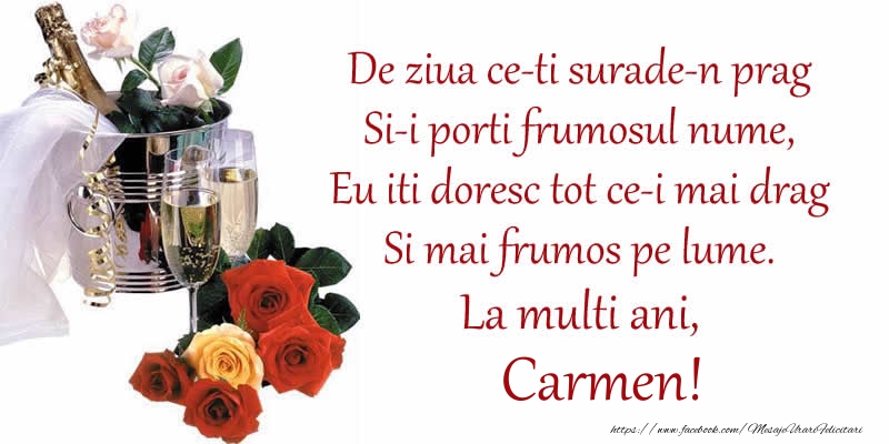 Felicitari de Ziua Numelui - Sampanie | Poezie de ziua numelui: De ziua ce-ti surade-n prag / Si-i porti frumosul nume, / Eu iti doresc tot ce-i mai drag / Si mai frumos pe lume. La multi ani, Carmen!
