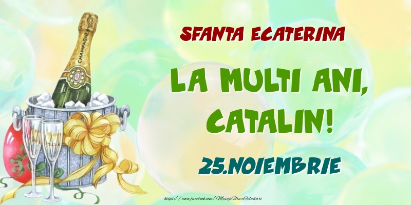 Felicitari de Ziua Numelui - Sampanie | Sfanta Ecaterina La multi ani, Catalin! 25.Noiembrie