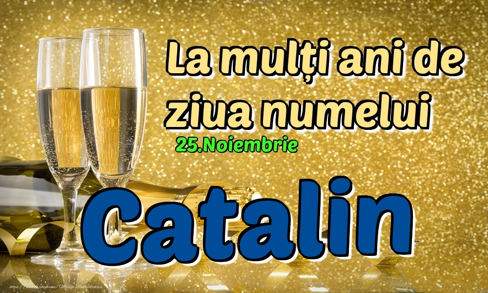 Felicitari de Ziua Numelui - Sampanie | 25.Noiembrie - La mulți ani de ziua numelui Catalin!
