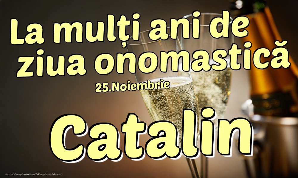Felicitari de Ziua Numelui - Sampanie | 25.Noiembrie - La mulți ani de ziua onomastică Catalin!