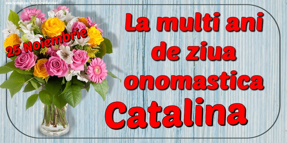 Felicitari de Ziua Numelui - Flori | 25 Noiembrie - La mulți ani de ziua onomastică Catalina