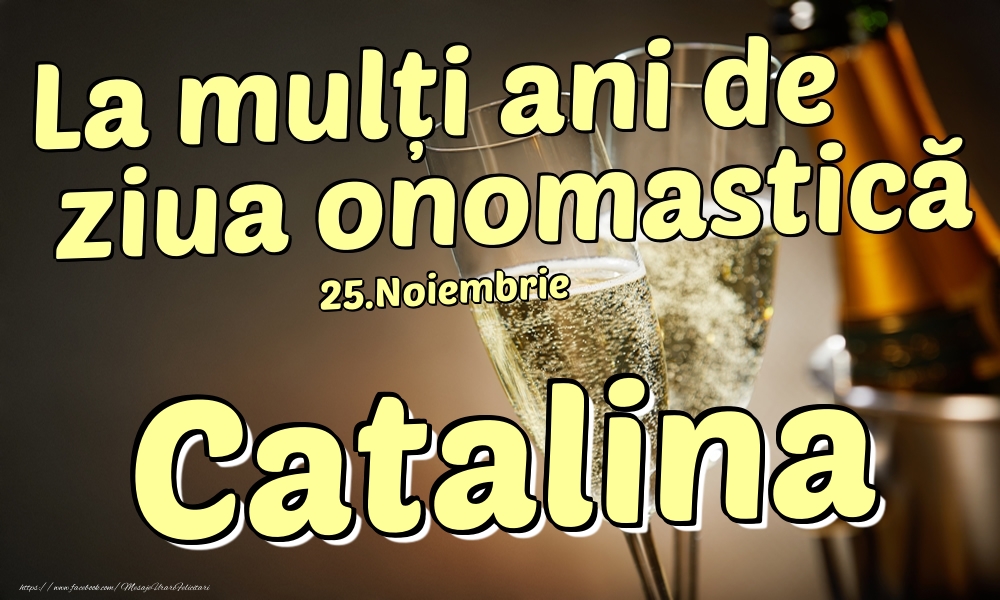 Felicitari de Ziua Numelui - Sampanie | 25.Noiembrie - La mulți ani de ziua onomastică Catalina!