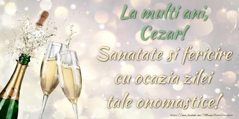 Felicitari de Ziua Numelui - Sampanie | La multi ani, Cezar! Sanatate, fericire cu ocazia zilei tale onomastice!