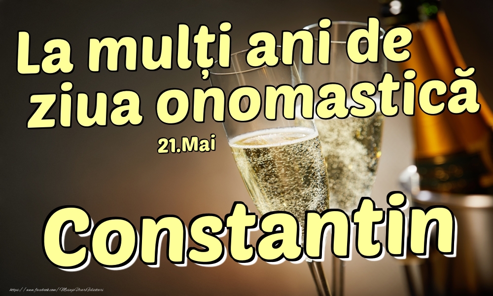 Felicitari de Ziua Numelui - Sampanie | 21.Mai - La mulți ani de ziua onomastică Constantin!