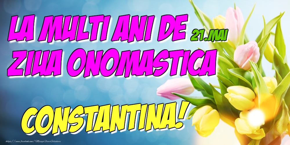 Felicitari de Ziua Numelui - 21.Mai - La multi ani de ziua onomastica Constantina!