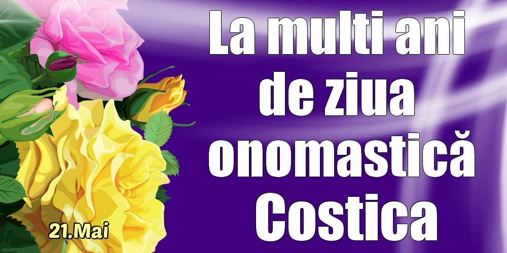 Felicitari de Ziua Numelui - Trandafiri | 21.Mai - La mulți ani de ziua onomastică Costica!