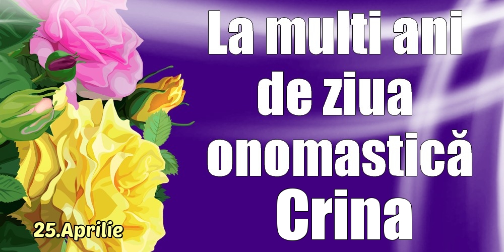 Felicitari de Ziua Numelui - Trandafiri | 25.Aprilie - La mulți ani de ziua onomastică Crina!