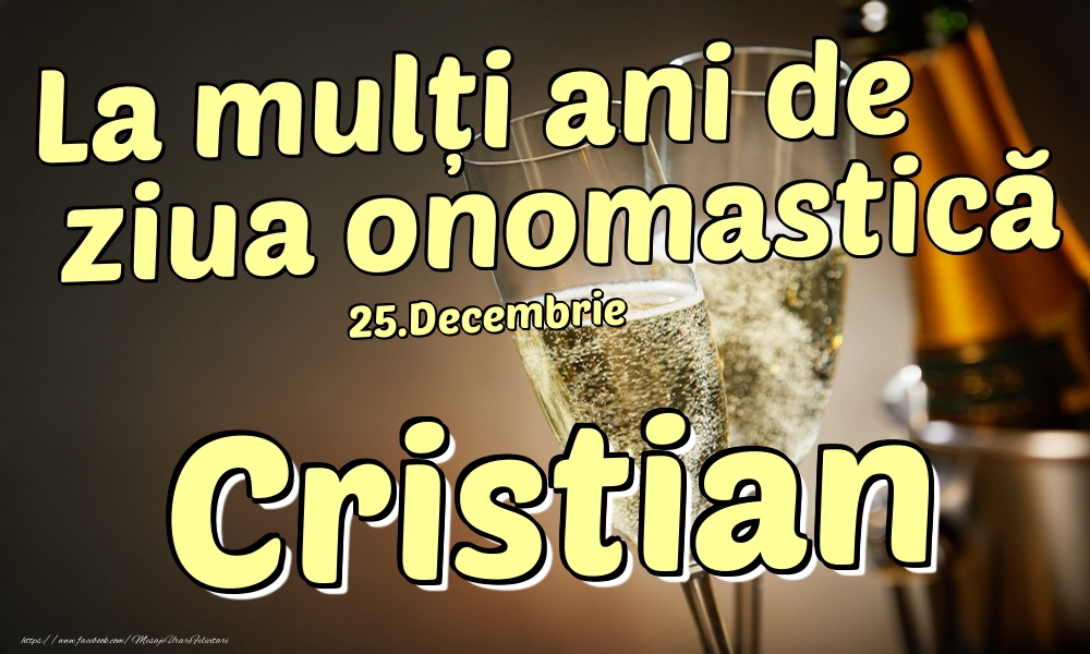 Felicitari de Ziua Numelui - Sampanie | 25.Decembrie - La mulți ani de ziua onomastică Cristian!