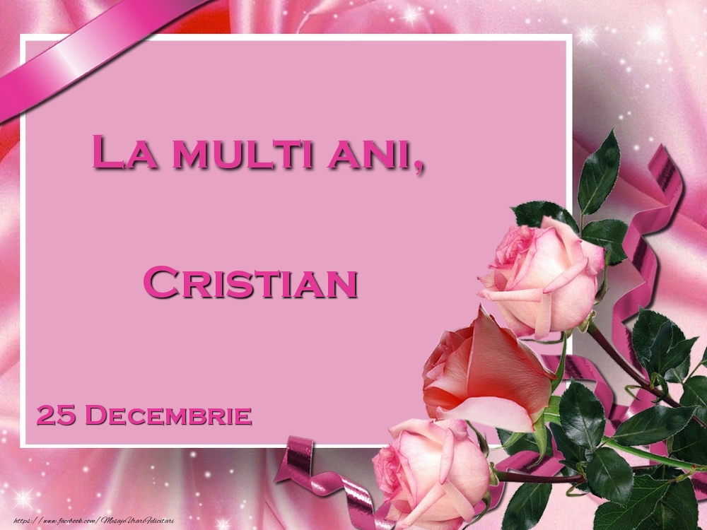Felicitari de Ziua Numelui - Trandafiri | La multi ani, Cristian! 25 Decembrie
