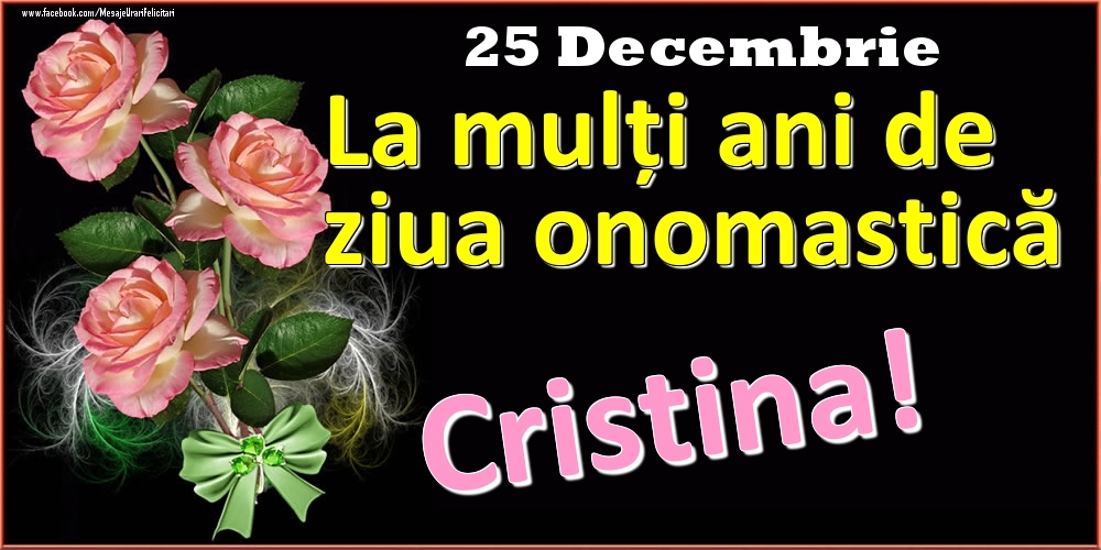 Felicitari de Ziua Numelui - La mulți ani de ziua onomastică Cristina! - 25 Decembrie