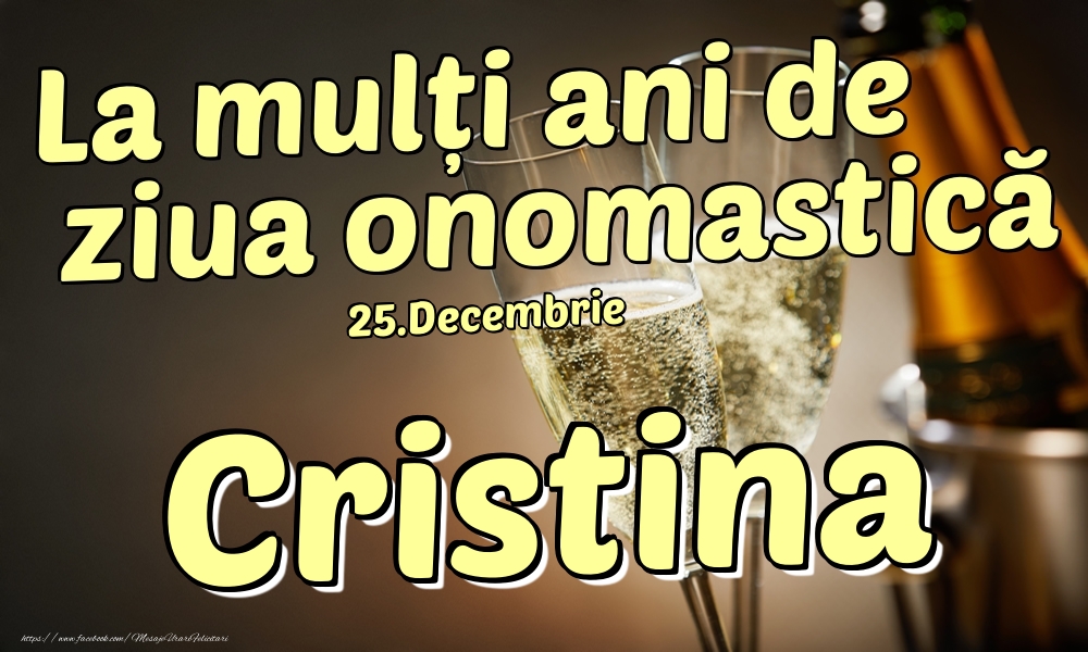 Felicitari de Ziua Numelui - Sampanie | 25.Decembrie - La mulți ani de ziua onomastică Cristina!