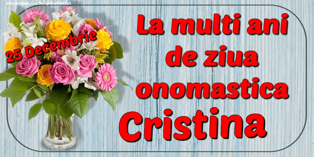 Felicitari de Ziua Numelui - Flori | 25 Decembrie - La mulți ani de ziua onomastică Cristina