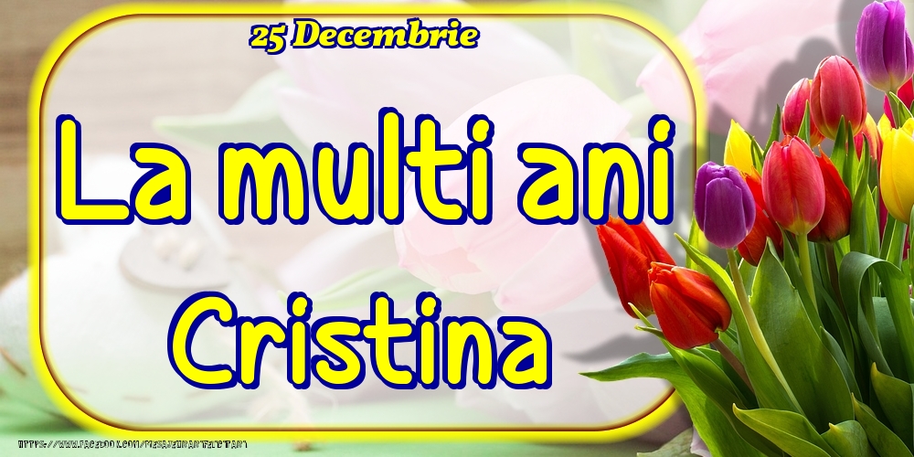 Felicitari de Ziua Numelui - Lalele | 25 Decembrie -La  mulți ani Cristina!