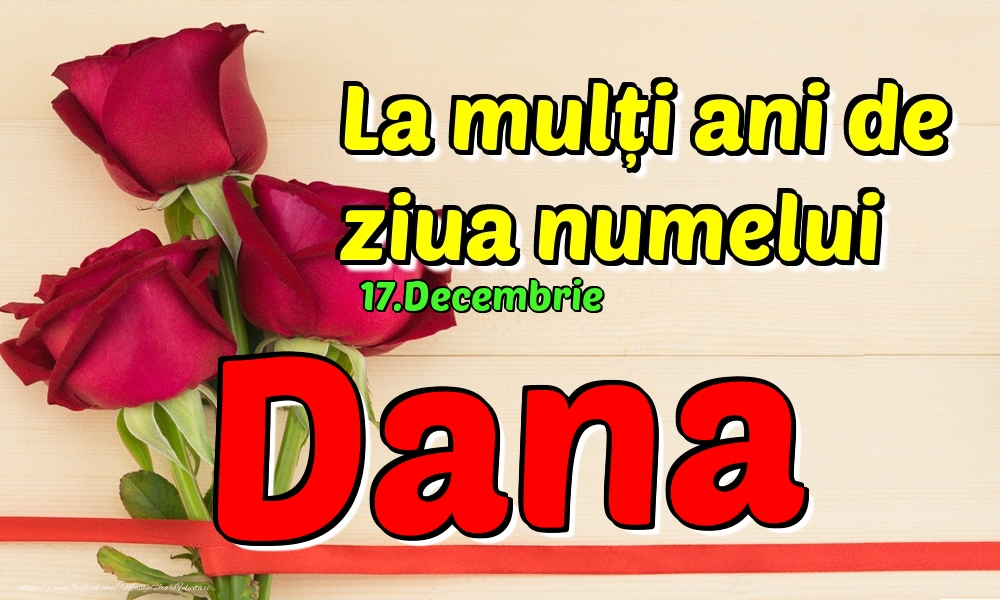  Felicitari de Ziua Numelui - Trandafiri | 17.Decembrie - La mulți ani de ziua numelui Dana!
