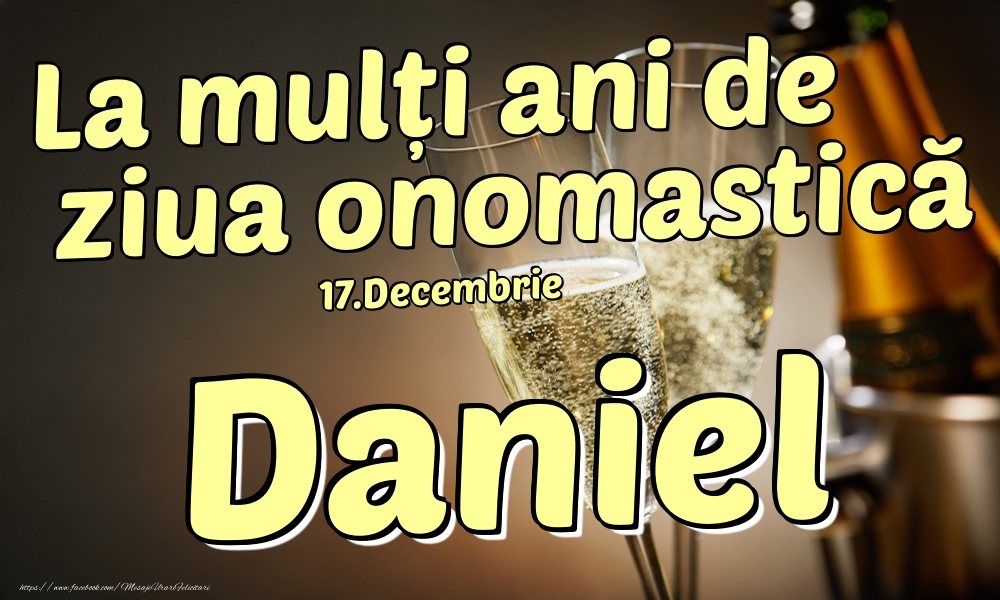 Felicitari de Ziua Numelui - Sampanie | 17.Decembrie - La mulți ani de ziua onomastică Daniel!