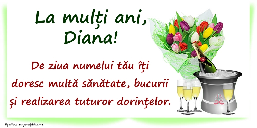 Felicitari de Ziua Numelui - La mulți ani, Diana! De ziua numelui tău îți doresc multă sănătate, bucurii și realizarea tuturor dorințelor.
