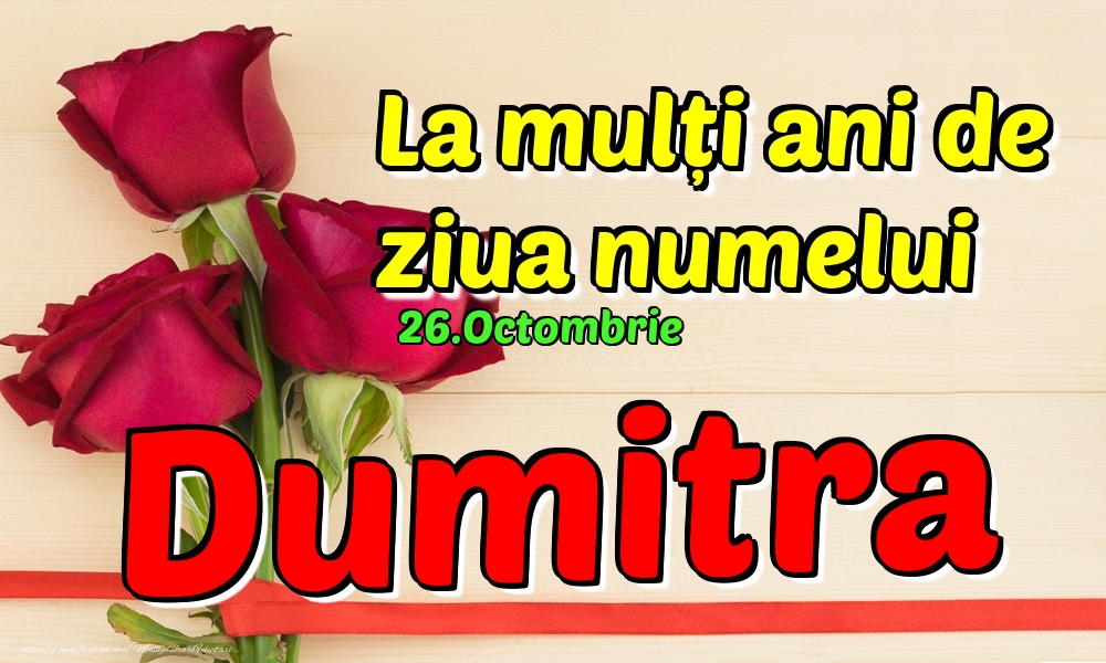 Felicitari de Ziua Numelui - Trandafiri | 26.Octombrie - La mulți ani de ziua numelui Dumitra!