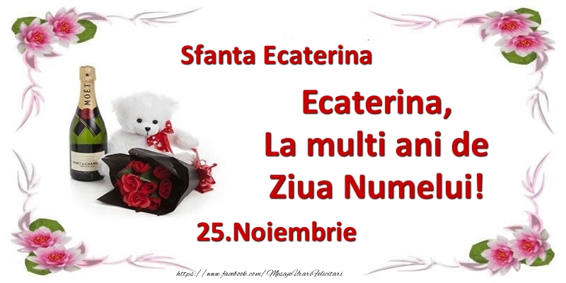 Felicitari de Ziua Numelui - Flori & Sampanie & Ursuleti | Ecaterina, la multi ani de ziua numelui! 25.Noiembrie Sfanta Ecaterina