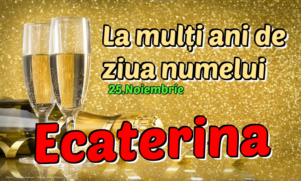 Felicitari de Ziua Numelui - Sampanie | 25.Noiembrie - La mulți ani de ziua numelui Ecaterina!