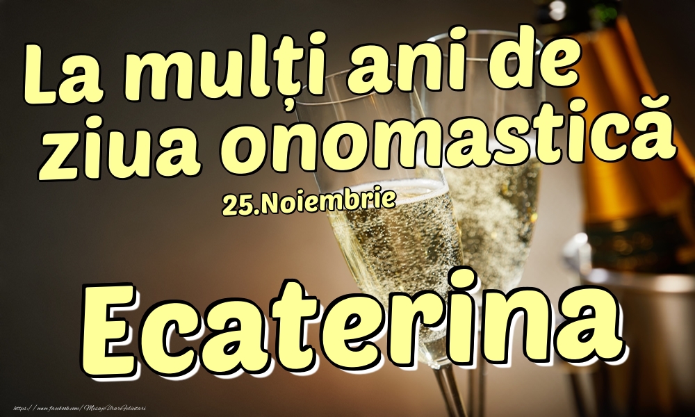 Felicitari de Ziua Numelui - Sampanie | 25.Noiembrie - La mulți ani de ziua onomastică Ecaterina!