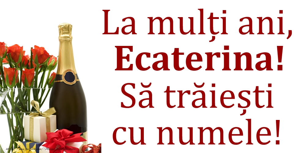  Felicitari de Ziua Numelui - Cadou & Flori & Sampanie | La mulți ani, Ecaterina! Să trăiești cu numele!