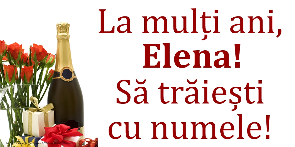 Felicitari de Ziua Numelui - Cadou & Flori & Sampanie | La mulți ani, Elena! Să trăiești cu numele!