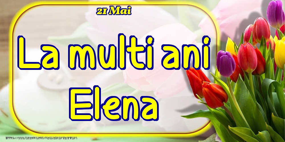 Felicitari de Ziua Numelui - 21 Mai -La  mulți ani Elena!