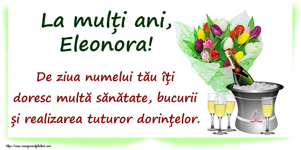 Felicitari de Ziua Numelui - La mulți ani, Eleonora! De ziua numelui tău îți doresc multă sănătate, bucurii și realizarea tuturor dorințelor.
