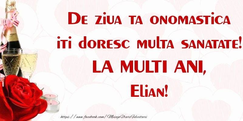 Felicitari de Ziua Numelui - Flori & Sampanie | De ziua ta onomastica iti doresc multa sanatate! LA MULTI ANI, Elian