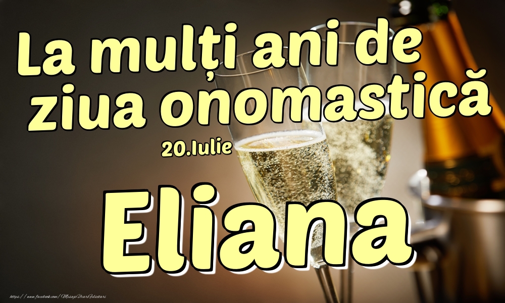 Felicitari de Ziua Numelui - Sampanie | 20.Iulie - La mulți ani de ziua onomastică Eliana!