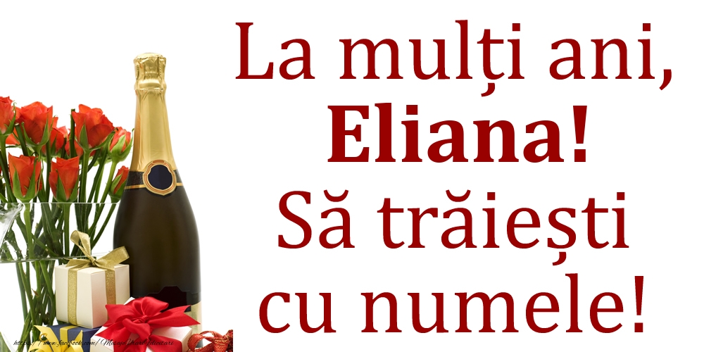 Felicitari de Ziua Numelui - Cadou & Flori & Sampanie | La mulți ani, Eliana! Să trăiești cu numele!