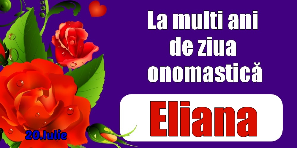 Felicitari de Ziua Numelui - Trandafiri | 20.Iulie - La mulți ani de ziua onomastică Eliana!